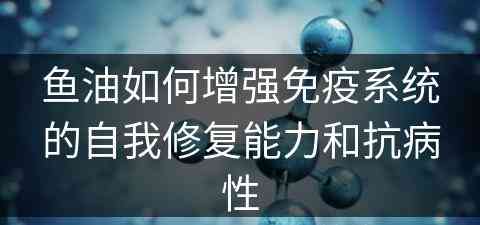 鱼油如何增强免疫系统的自我修复能力和抗病性